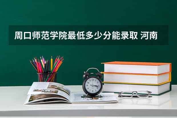 周口师范学院最低多少分能录取 河南历年录取分数线