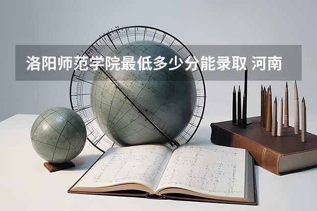 洛阳师范学院最低多少分能录取 河南历年录取分数线
