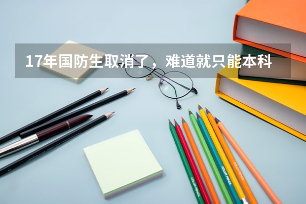 17年国防生取消了，难道就只能本科毕业去当兵进入部队系统哦？靠军队院校研他也不收有没得其他的途径呢？