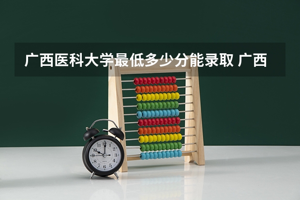 广西医科大学最低多少分能录取 广西历年录取分数线