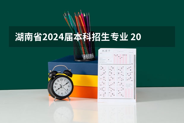 湖南省2024届本科招生专业 2024年湖南“专升本”招生报名时间？