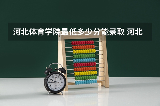 河北体育学院最低多少分能录取 河北历年录取分数线