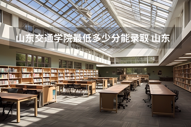 山东交通学院最低多少分能录取 山东历年录取分数线