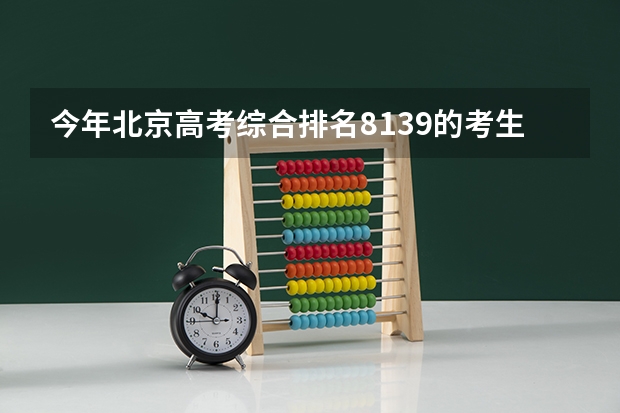 今年北京高考综合排名8139的考生报什么大学