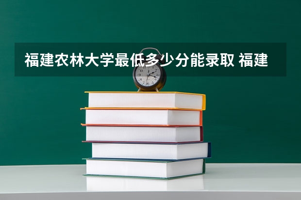 福建农林大学最低多少分能录取 福建历年录取分数线