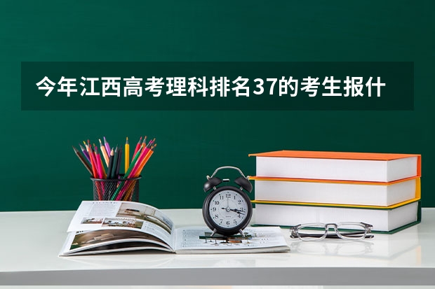 今年江西高考理科排名37的考生报什么大学