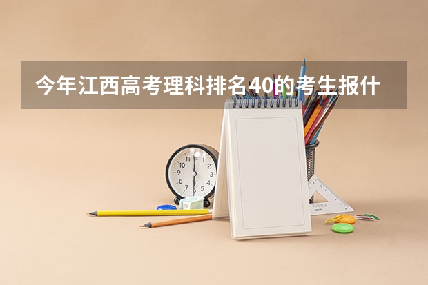 今年江西高考理科排名40的考生报什么大学