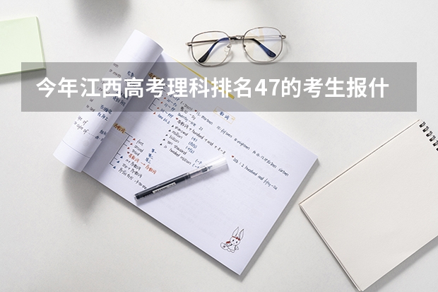 今年江西高考理科排名47的考生报什么大学