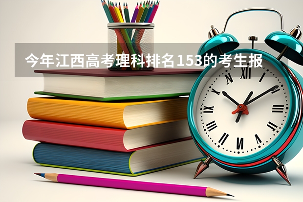 今年江西高考理科排名153的考生报什么大学