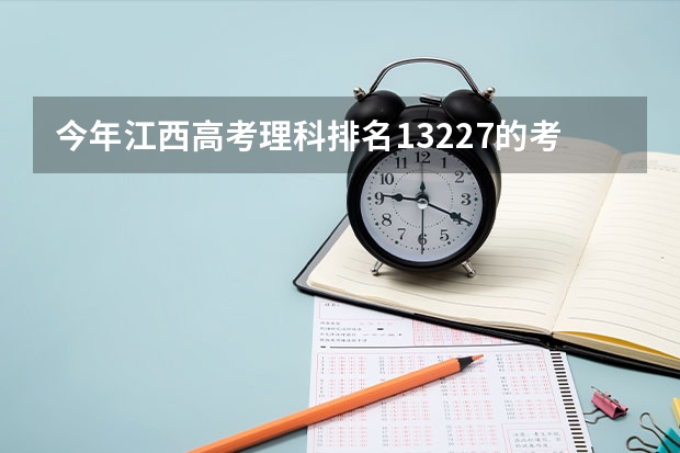 今年江西高考理科排名13227的考生报什么大学