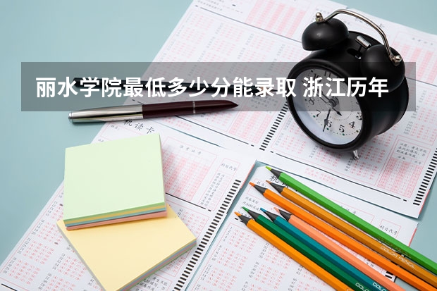 丽水学院最低多少分能录取 浙江历年录取分数线