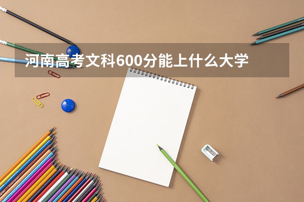 河南高考文科600分能上什么大学