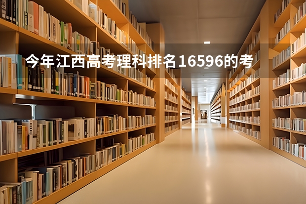 今年江西高考理科排名16596的考生报什么大学