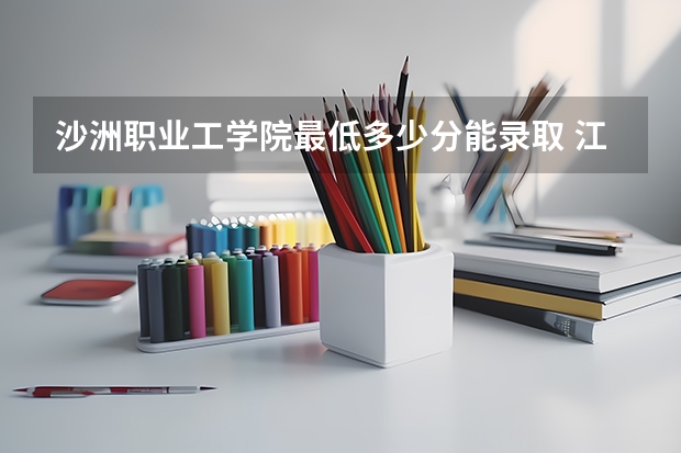 沙洲职业工学院最低多少分能录取 江苏历年录取分数线