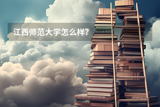 江西师范大学怎么样?