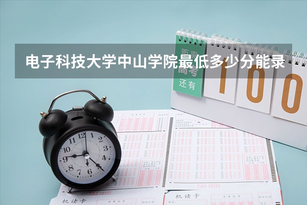 电子科技大学中山学院最低多少分能录取 广东历年录取分数线