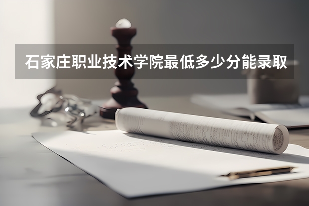 石家庄职业技术学院最低多少分能录取 河北历年录取分数线
