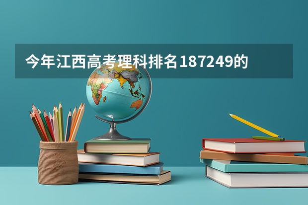 今年江西高考理科排名187249的考生报什么大学