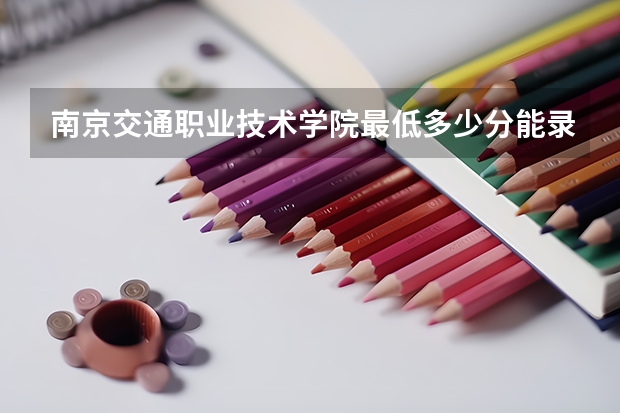 南京交通职业技术学院最低多少分能录取 江苏历年录取分数线