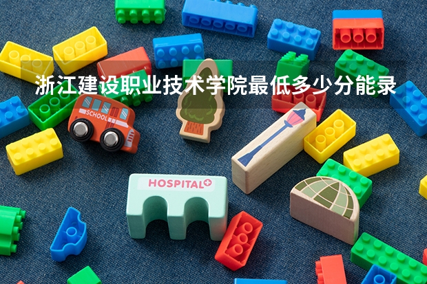 浙江建设职业技术学院最低多少分能录取 浙江历年录取分数线