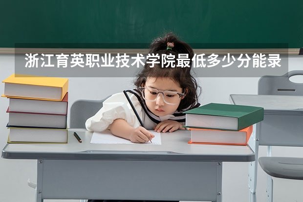 浙江育英职业技术学院最低多少分能录取 浙江历年录取分数线