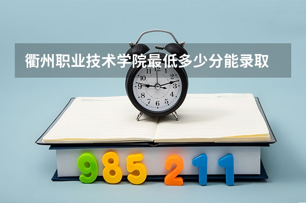 衢州职业技术学院最低多少分能录取 浙江历年录取分数线