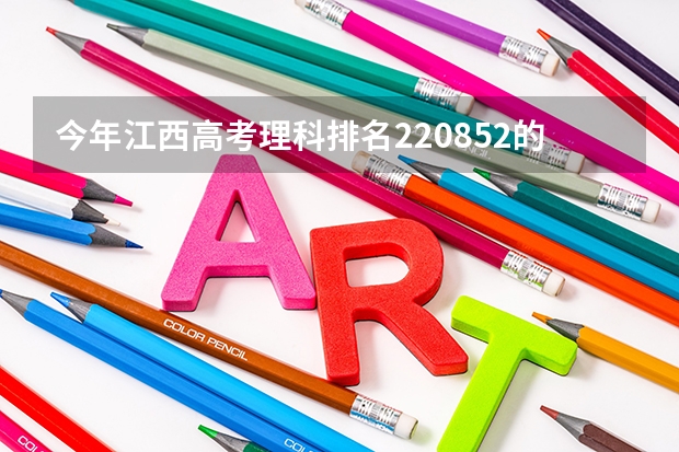 今年江西高考理科排名220852的考生报什么大学