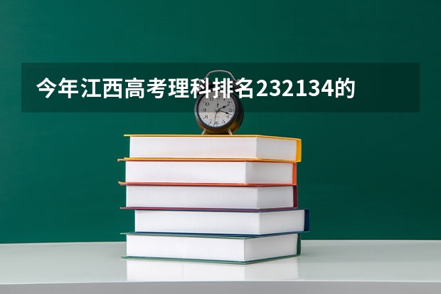 今年江西高考理科排名232134的考生报什么大学