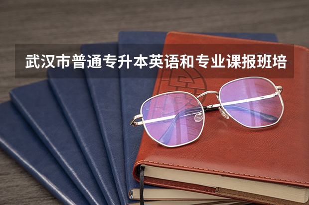 武汉市普通专升本英语和专业课报班培训有推荐的吗?
