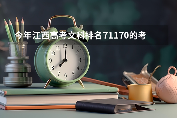 今年江西高考文科排名71170的考生报什么大学