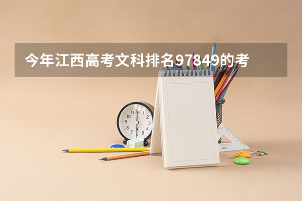 今年江西高考文科排名97849的考生报什么大学