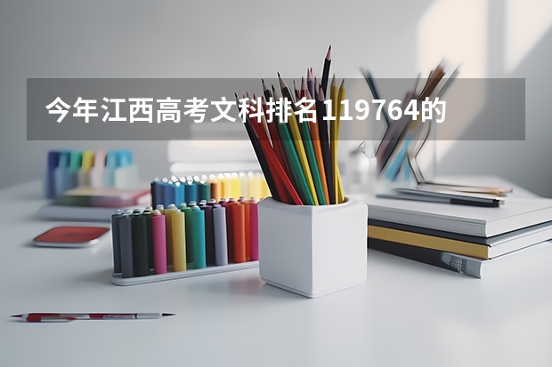 今年江西高考文科排名119764的考生报什么大学