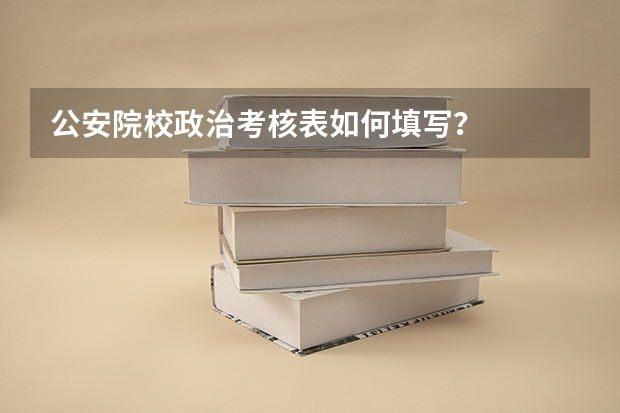 公安院校政治考核表如何填写?