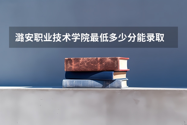 潞安职业技术学院最低多少分能录取 山西历年录取分数线