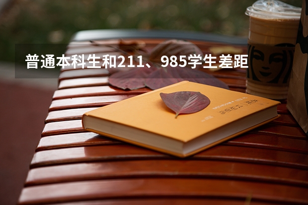 普通本科生和211、985学生差距在哪里？