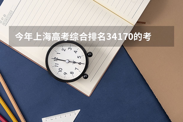 今年上海高考综合排名34170的考生报什么大学