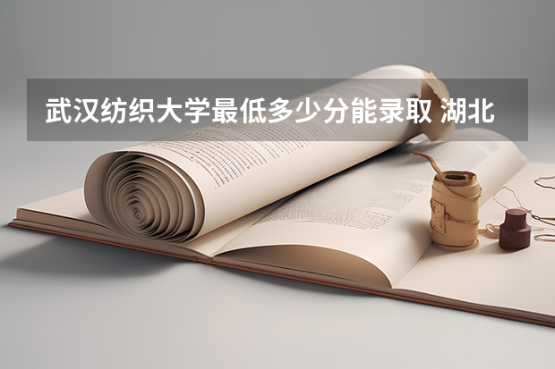 武汉纺织大学最低多少分能录取 湖北历年录取分数线