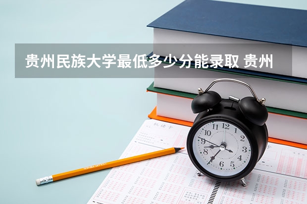 贵州民族大学最低多少分能录取 贵州历年录取分数线