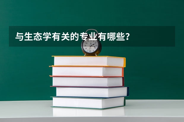 与生态学有关的专业有哪些？