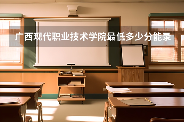 广西现代职业技术学院最低多少分能录取 广西历年录取分数线