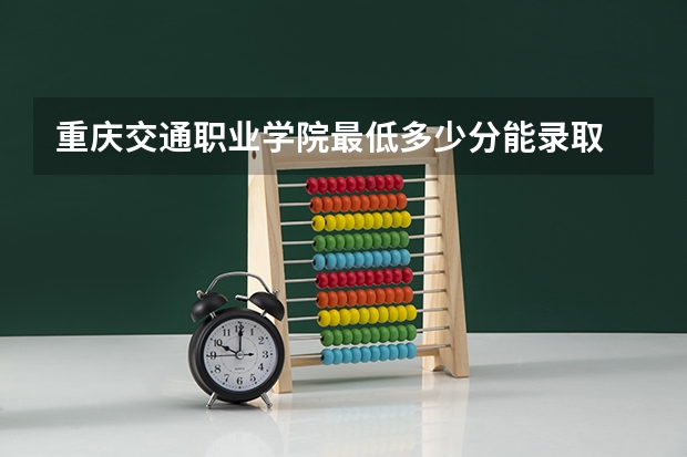 重庆交通职业学院最低多少分能录取 重庆历年录取分数线