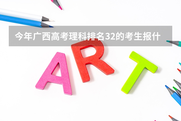 今年广西高考理科排名32的考生报什么大学