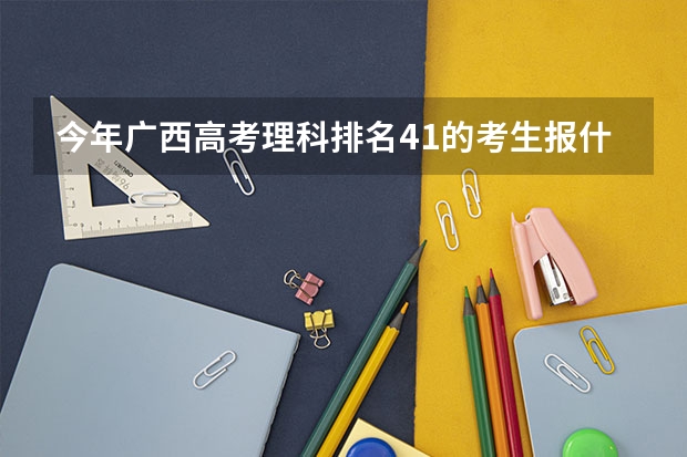 今年广西高考理科排名41的考生报什么大学