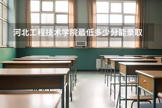 河北工程技术学院最低多少分能录取 河北历年录取分数线