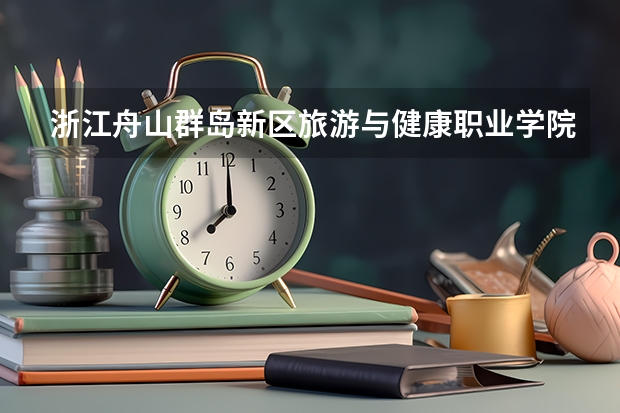 浙江舟山群岛新区旅游与健康职业学院最低多少分能录取 浙江历年录取分数线