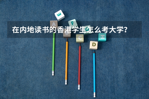 在内地读书的香港学生怎么考大学?