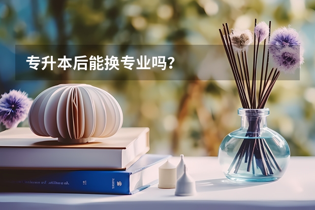 专升本后能换专业吗？