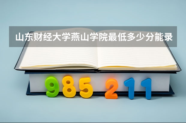 山东财经大学燕山学院最低多少分能录取 山东历年录取分数线