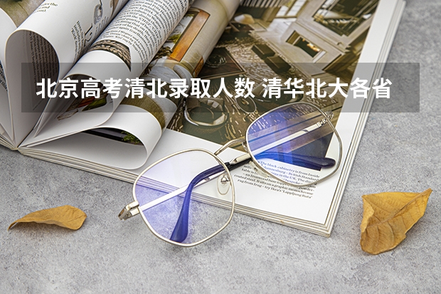 北京高考清北录取人数 清华北大各省名额分配 历年录取人数是多少
