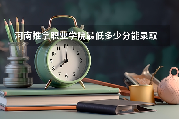 河南推拿职业学院最低多少分能录取 河南历年录取分数线